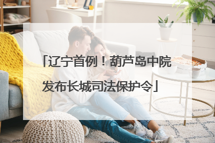 辽宁首例！葫芦岛中院发布长城司法保护令