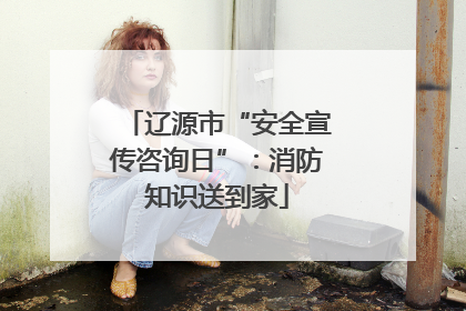 辽源市“安全宣传咨询日”：消防知识送到家