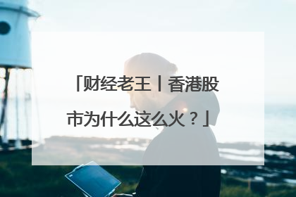 财经老王丨香港股市为什么这么火？