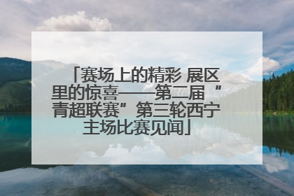 赛场上的精彩 展区里的惊喜——第二届“青超联赛”第三轮西宁主场比赛见闻