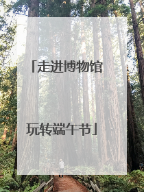 走进博物馆 玩转端午节