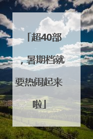 超40部，暑期档就要热闹起来啦