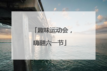 趣味运动会，嗨翻六一节