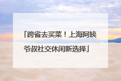 跨省去买菜！上海阿姨爷叔社交休闲新选择