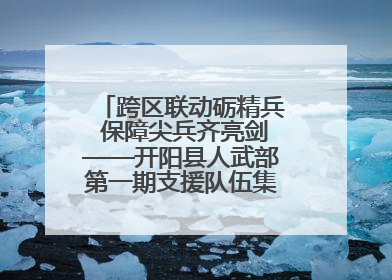 跨区联动砺精兵 保障尖兵齐亮剑——开阳县人武部第一期支援队伍集中轮训火热启幕