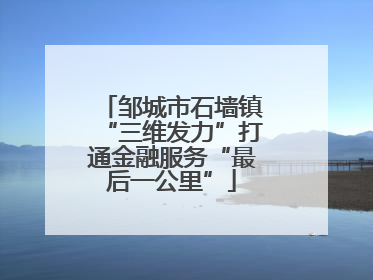 邹城市石墙镇“三维发力”打通金融服务“最后一公里”