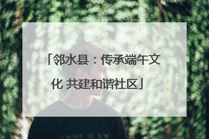 邻水县：传承端午文化 共建和谐社区