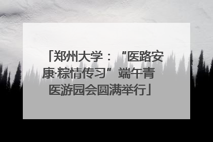 郑州大学：“医路安康·粽情传习”端午青医游园会圆满举行
