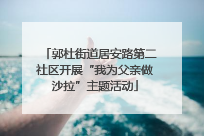 郭杜街道居安路第二社区开展“我为父亲做沙拉”主题活动