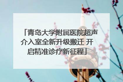 青岛大学附属医院超声介入室全新升级搬迁 开启精准诊疗新征程