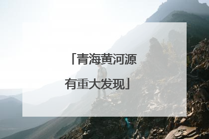 青海黄河源有重大发现