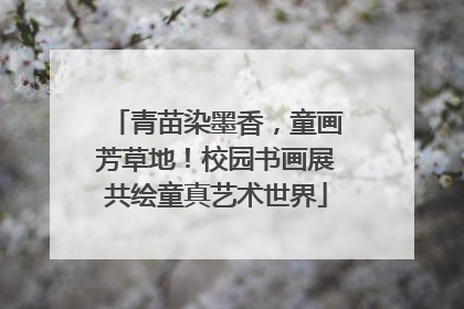 青苗染墨香，童画芳草地！校园书画展共绘童真艺术世界
