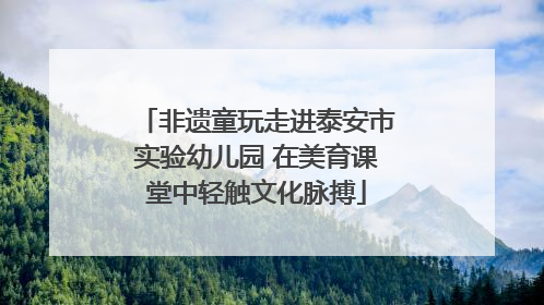 非遗童玩走进泰安市实验幼儿园 在美育课堂中轻触文化脉搏