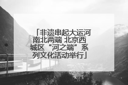 非遗串起大运河南北两端 北京西城区“河之端”系列文化活动举行