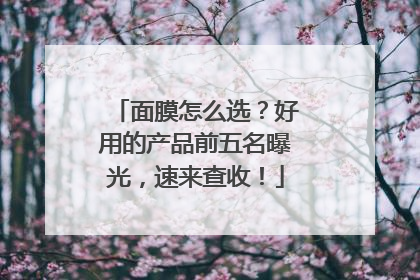 面膜怎么选？好用的产品前五名曝光，速来查收！