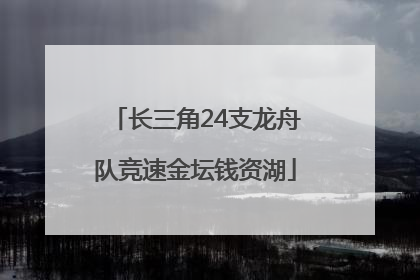 长三角24支龙舟队竞速金坛钱资湖