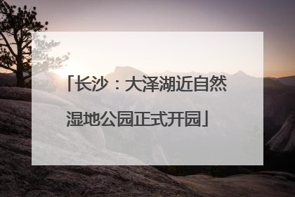 长沙：大泽湖近自然湿地公园正式开园