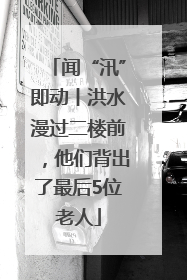 闻“汛”即动丨洪水漫过二楼前，他们背出了最后5位老人