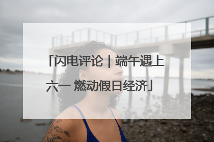闪电评论｜端午遇上六一 燃动假日经济