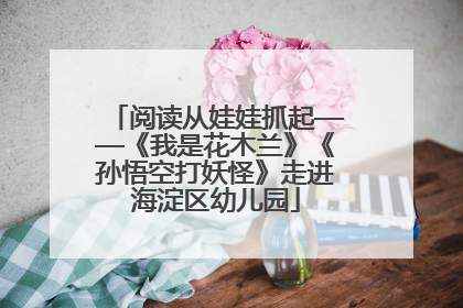 阅读从娃娃抓起——《我是花木兰》《孙悟空打妖怪》走进海淀区幼儿园