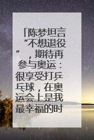 陈梦坦言“不想退役”，期待再参与奥运：很享受打乒乓球，在奥运会上是我最幸福的时候