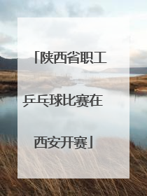 陕西省职工乒乓球比赛在西安开赛