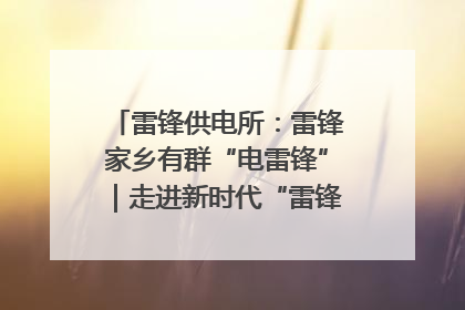 雷锋供电所：雷锋家乡有群“电雷锋”｜走进新时代“雷锋传人 长沙榜样”