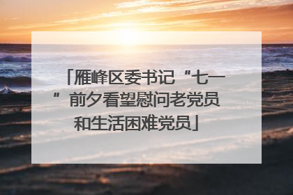 雁峰区委书记“七一”前夕看望慰问老党员和生活困难党员