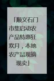 顺义石门市集启动农产品特惠狂欢月，本地农产品现摘现卖