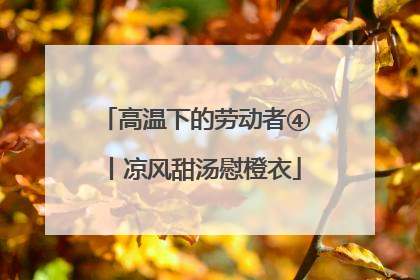 高温下的劳动者④丨凉风甜汤慰橙衣