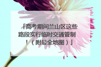 高考期间兰山区这些路段实行临时交通管制！（附最全地图）
