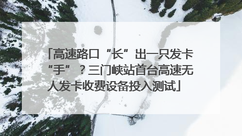 高速路口“长”出一只发卡“手”？三门峡站首台高速无人发卡收费设备投入测试