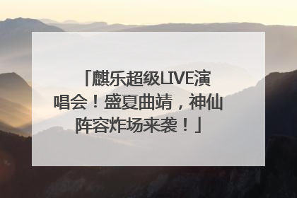 麒乐超级LIVE演唱会！盛夏曲靖，神仙阵容炸场来袭！