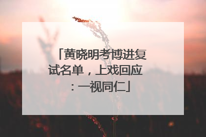 黄晓明考博进复试名单，上戏回应：一视同仁