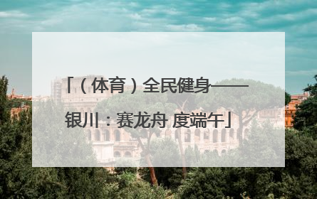 （体育）全民健身——银川：赛龙舟 度端午
