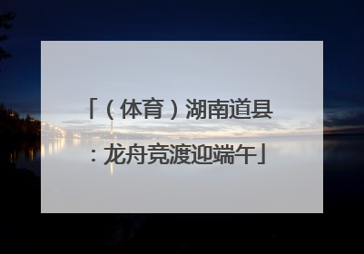 （体育）湖南道县：龙舟竞渡迎端午