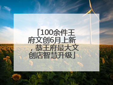 100余件王府文创6月上新，恭王府最大文创店智慧升级