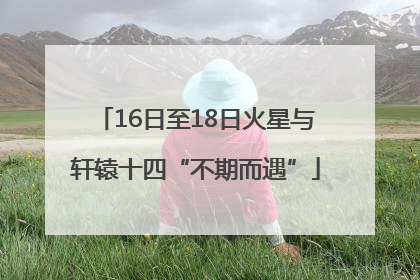 16日至18日火星与轩辕十四“不期而遇”