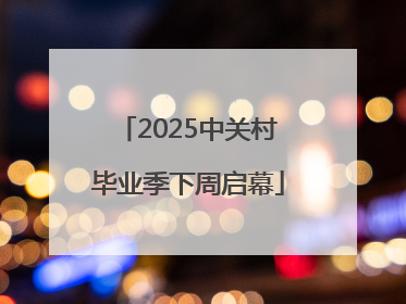 2025中关村毕业季下周启幕
