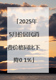 2025年5月份居民消费价格同比下降0.1%