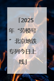2025年“劳模号”北京地铁专列今日上线