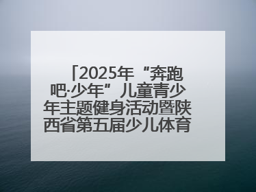 2025年“奔跑吧·少年”儿童青少年主题健身活动暨陕西省第五届少儿体育嘉年华活动将于6月14日正式举办