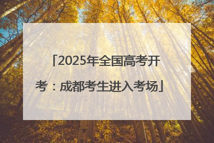 2025年全国高考开考：成都考生进入考场