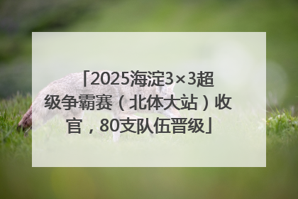 2025海淀3×3超级争霸赛（北体大站）收官，80支队伍晋级