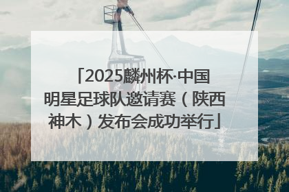 2025麟州杯·中国明星足球队邀请赛（陕西神木）发布会成功举行