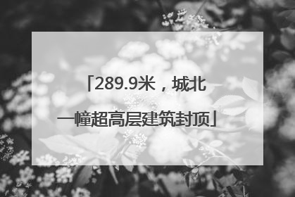 289.9米，城北一幢超高层建筑封顶
