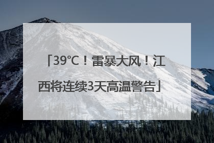 39℃！雷暴大风！江西将连续3天高温警告