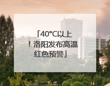 40°C以上！洛阳发布高温红色预警