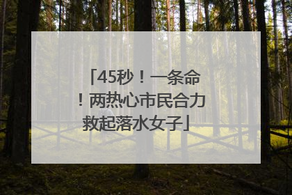 45秒！一条命！两热心市民合力救起落水女子