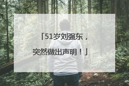 51岁刘强东，突然做出声明！